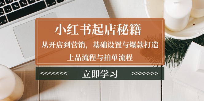 小红书起店秘籍：从开店到营销，基础设置与爆款打造、上品流程与拍单流程睿集资源栈-网赚项目-副业赚钱-互联网创业-资源整合睿集资源栈