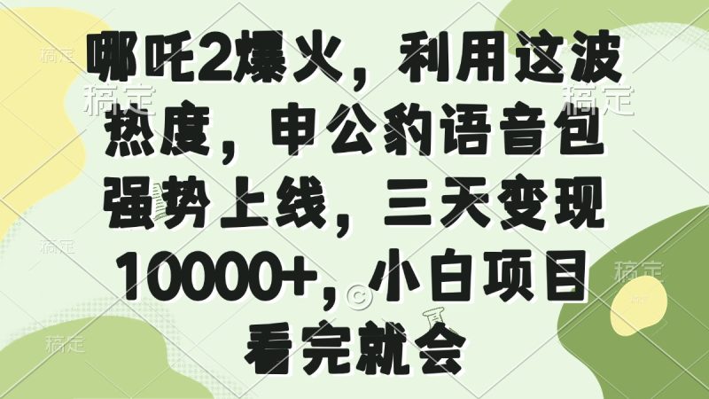 哪吒2爆火,利用这波热度,申公豹语音包强势上线,三天变现10000+,小…睿集资源栈-网赚项目-副业赚钱-互联网创业-资源整合睿集资源栈