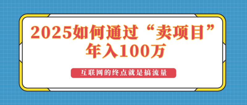 2025年如何通过“卖项目”实现100万收益:最具潜力的盈利模式解析睿集资源栈-网赚项目-副业赚钱-互联网创业-资源整合睿集资源栈