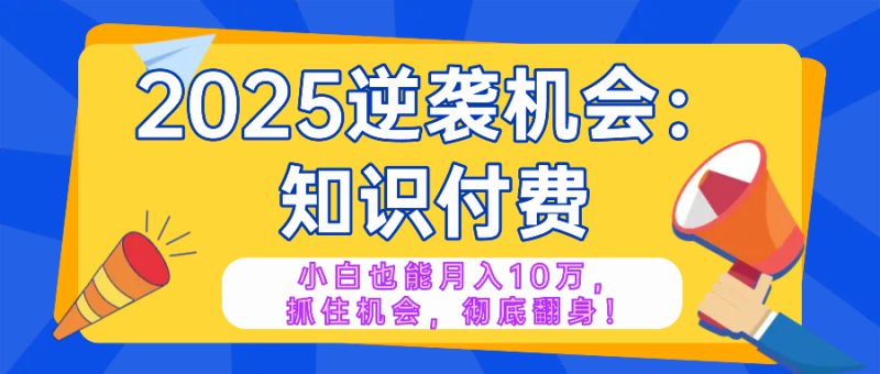 2025逆袭项目——知识付费,小白也能月入10万年入百万,抓住机会彻底翻…睿集资源栈-网赚项目-副业赚钱-互联网创业-资源整合睿集资源栈