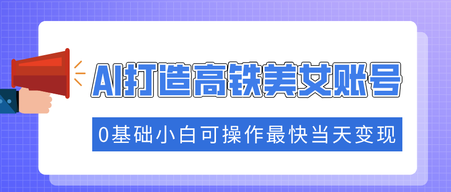 抓住流量密码快速涨粉，AI打造高铁美女账号，0基础小白可操作最快当天变现睿集资源栈-网赚项目-副业赚钱-互联网创业-资源整合睿集资源栈