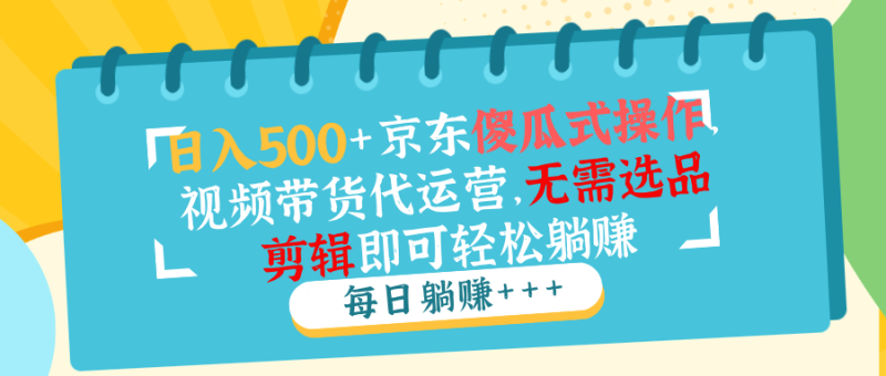 日入500+京东傻瓜式操作,视频带货代运营,无需选品剪辑即可轻松躺赚睿集资源栈-网赚项目-副业赚钱-互联网创业-资源整合睿集资源栈