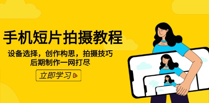 手机短片拍摄教程：设备选择，创作构思，拍摄技巧，后期制作一网打尽睿集资源栈-网赚项目-副业赚钱-互联网创业-资源整合睿集资源栈