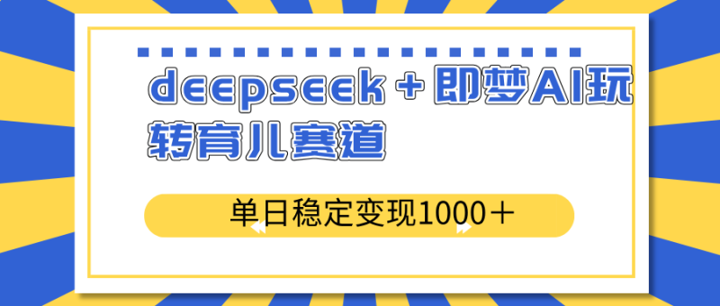 deepseek+即梦AI玩转育儿赛道,单日稳定变现1000+育儿赛道睿集资源栈-网赚项目-副业赚钱-互联网创业-资源整合睿集资源栈