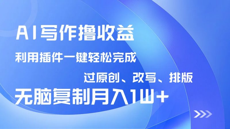 AI写作撸收益,利用插件改写排版100%过原创,小白无脑复制粘贴月入10000+睿集资源栈-网赚项目-副业赚钱-互联网创业-资源整合睿集资源栈