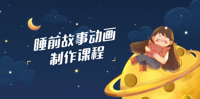 睡前故事动画制作课程，涵盖AI文案、配音、视频剪辑等，实现百分百原创睿集资源栈-网赚项目-副业赚钱-互联网创业-资源整合睿集资源栈
