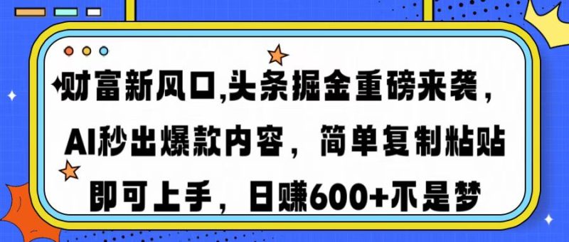 财富新风口,头条掘金重磅来袭AI秒出爆款内容简单复制粘贴即可上手,日…睿集资源栈-网赚项目-副业赚钱-互联网创业-资源整合睿集资源栈