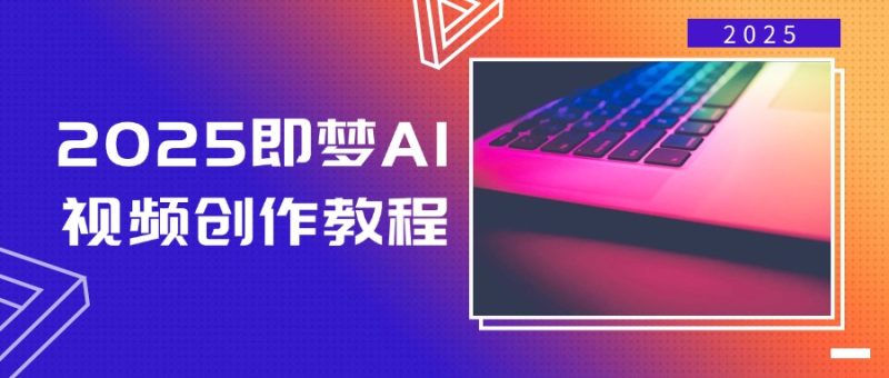 2025即梦AI视频创作教程,从零开始学做视频,文字图片生成视频轻松创作睿集资源栈-网赚项目-副业赚钱-互联网创业-资源整合睿集资源栈