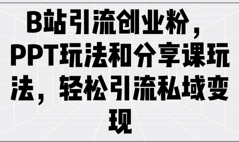 B站引流创业粉,PPT玩法和分享课玩法,轻松引流私域变现睿集资源栈-网赚项目-副业赚钱-互联网创业-资源整合睿集资源栈