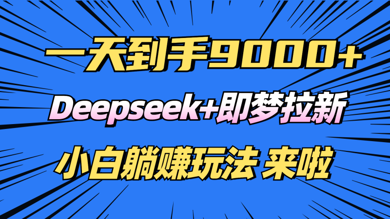 日入9000+!Deepseek+即梦拉新,新手躺赚攻略来啦!睿集资源栈-网赚项目-副业赚钱-互联网创业-资源整合睿集资源栈
