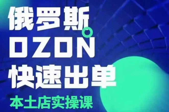 俄罗斯OZON本土店实操课，​OZON本土店运营选品变现睿集资源栈-网赚项目-副业赚钱-互联网创业-资源整合睿集资源栈