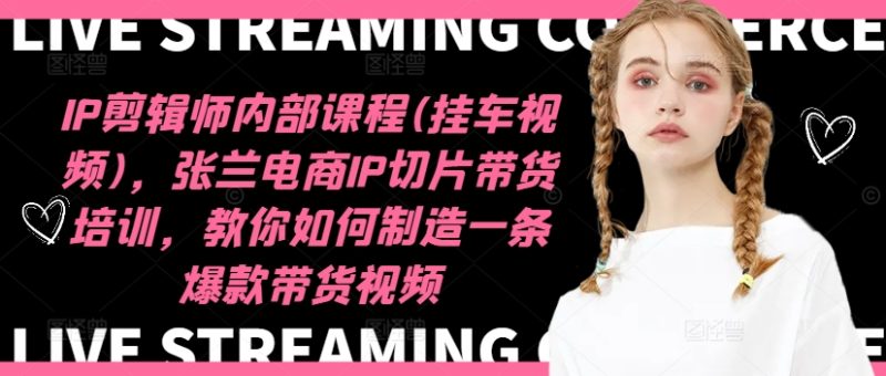 IP剪辑师内部课程(挂车视频)(更新12月),张兰电商IP切片带货培训,教你如何制造一条爆款带货视频睿集资源栈-网赚项目-副业赚钱-互联网创业-资源整合睿集资源栈