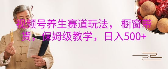 视频号养生赛道玩法， 橱窗带货，保姆级教学，日入5张睿集资源栈-网赚项目-副业赚钱-互联网创业-资源整合睿集资源栈