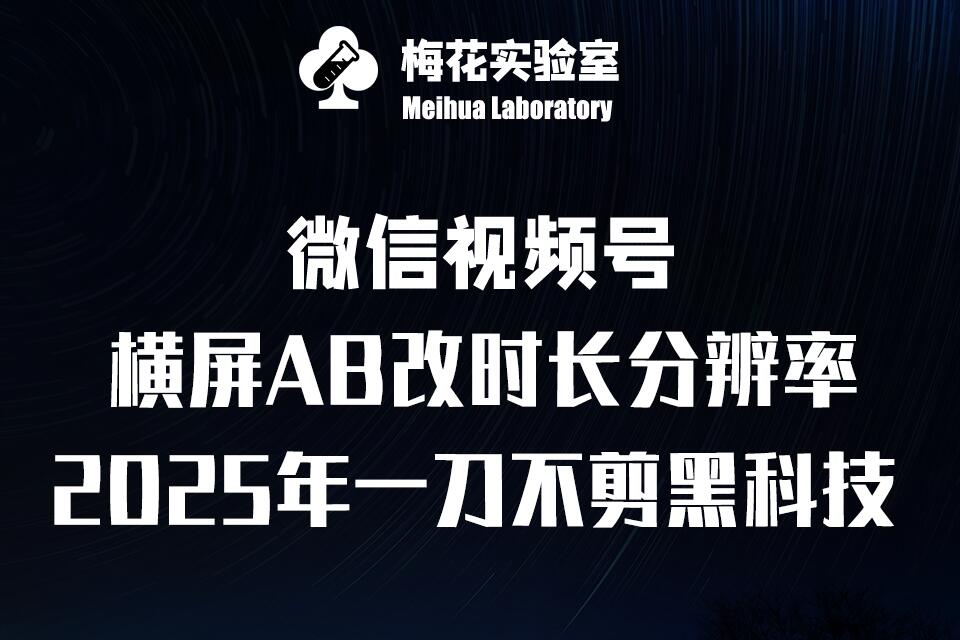 梅花实验室2025视频号最新一刀不剪黑科技，宽屏AB画中画+随机时长+帧率融合玩法睿集资源栈-网赚项目-副业赚钱-互联网创业-资源整合睿集资源栈