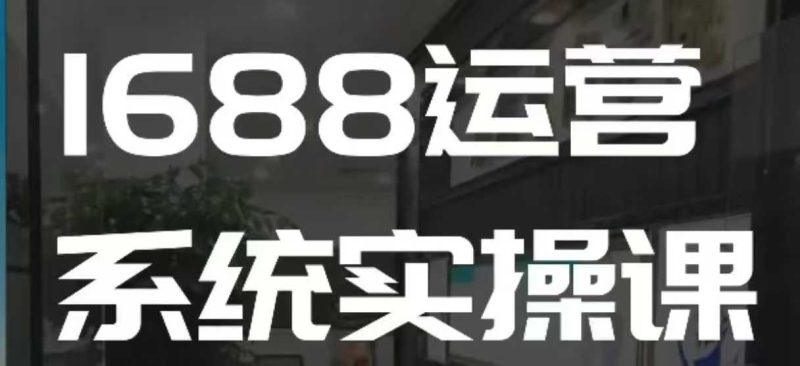 1688高阶运营系统实操课,快速掌握1688店铺运营的核心玩法睿集资源栈-网赚项目-副业赚钱-互联网创业-资源整合睿集资源栈