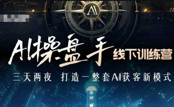 AI操盘手线下训练营，打造AI获客新模式，跟上ai时代，新商业睿集资源栈-网赚项目-副业赚钱-互联网创业-资源整合睿集资源栈
