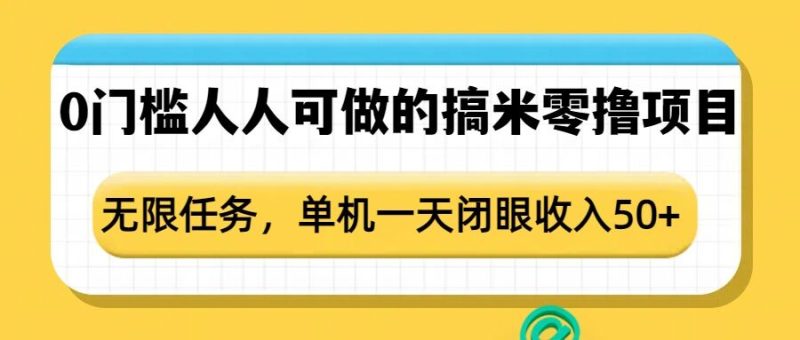 0门槛人人可做的搞米零撸项目，无限任务，单机一天闭眼收入50+睿集资源栈-网赚项目-副业赚钱-互联网创业-资源整合睿集资源栈
