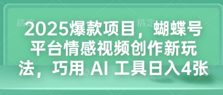 2025爆款项目，蝴蝶号平台情感视频创作新玩法，巧用 AI 工具日入4张睿集资源栈-网赚项目-副业赚钱-互联网创业-资源整合睿集资源栈