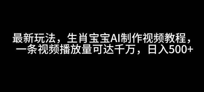 最新玩法，生肖宝宝AI制作视频教程，一条视频播放量可达千万，日入5张【揭秘】睿集资源栈-网赚项目-副业赚钱-互联网创业-资源整合睿集资源栈