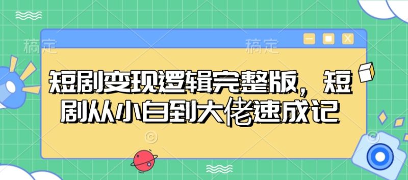 短剧变现逻辑完整版,短剧从小白到大佬速成记睿集资源栈-网赚项目-副业赚钱-互联网创业-资源整合睿集资源栈
