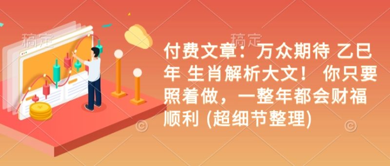 付费文章:万众期待 乙巳年 生肖解析大文! 你只要照着做,一整年都会财福顺利 (超细节整理)睿集资源栈-网赚项目-副业赚钱-互联网创业-资源整合睿集资源栈