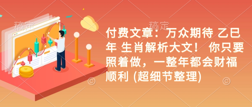 付费文章：万众期待 乙巳年 生肖解析大文！ 你只要照着做，一整年都会财福顺利 (超细节整理)睿集资源栈-网赚项目-副业赚钱-互联网创业-资源整合睿集资源栈
