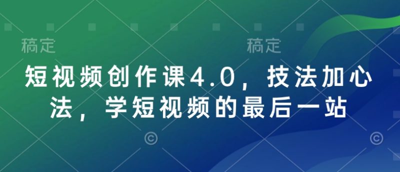 短视频创作课4.0,技法加心法,学短视频的最后一站睿集资源栈-网赚项目-副业赚钱-互联网创业-资源整合睿集资源栈