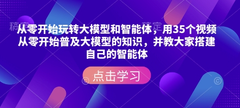 从零开始玩转大模型和智能体，​用35个视频从零开始普及大模型的知识，并教大家搭建自己的智能体睿集资源栈-网赚项目-副业赚钱-互联网创业-资源整合睿集资源栈