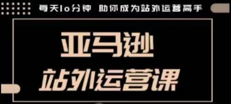 聪明的跨境人都在学的亚马逊站外运营课,每天10分钟,手把手教你成为站外运营高手睿集资源栈-网赚项目-副业赚钱-互联网创业-资源整合睿集资源栈