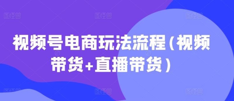 视频号电商玩法流程,视频带货+直播带货【更新2025年1月】睿集资源栈-网赚项目-副业赚钱-互联网创业-资源整合睿集资源栈