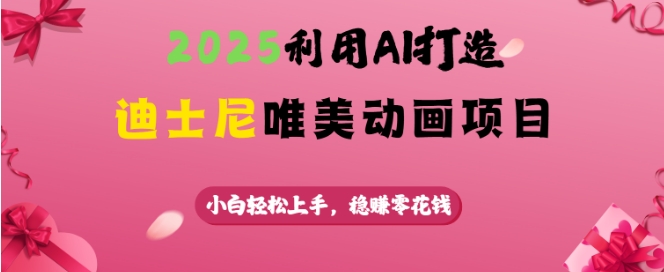 2025利用AI打造迪士尼唯美动画项目，小白轻松上手，稳挣零花钱睿集资源栈-网赚项目-副业赚钱-互联网创业-资源整合睿集资源栈