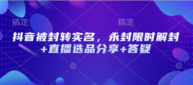 抖音被封转实名，永封限时解封+直播选品分享+答疑睿集资源栈-网赚项目-副业赚钱-互联网创业-资源整合睿集资源栈