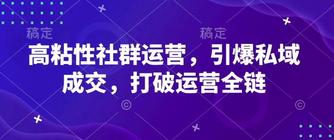 高粘性社群运营，引爆私域成交，打破运营全链睿集资源栈-网赚项目-副业赚钱-互联网创业-资源整合睿集资源栈