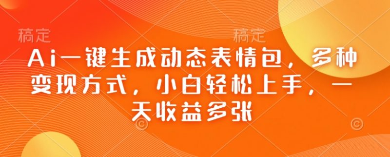 Ai一键生成动态表情包,多种变现方式,小白轻松上手,一天收益多张睿集资源栈-网赚项目-副业赚钱-互联网创业-资源整合睿集资源栈