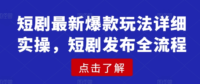 短剧最新爆款玩法详细实操，短剧发布全流程睿集资源栈-网赚项目-副业赚钱-互联网创业-资源整合睿集资源栈