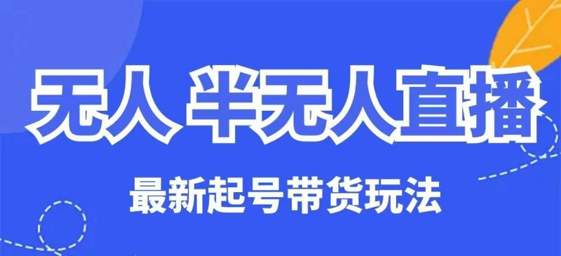 无人半无人直播最新起号带货玩法,全是干货(保姆级教程)睿集资源栈-网赚项目-副业赚钱-互联网创业-资源整合睿集资源栈