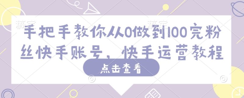 手把手教你从0做到100完粉丝快手账号,快手运营教程睿集资源栈-网赚项目-副业赚钱-互联网创业-资源整合睿集资源栈