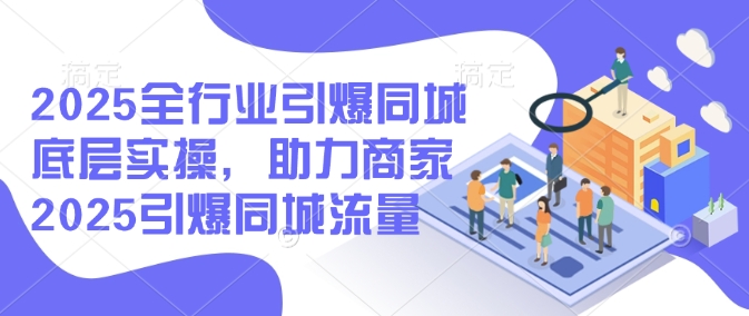 2025全行业引爆同城底层实操，助力商家2025引爆同城流量睿集资源栈-网赚项目-副业赚钱-互联网创业-资源整合睿集资源栈