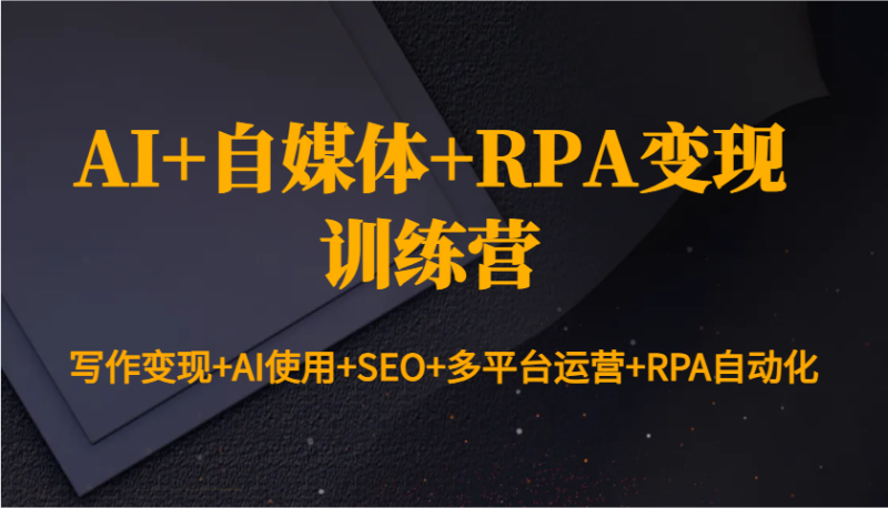 AI+自媒体+RPA变现训练营:写作变现+AI使用+SEO+多平台运营+RPA自动化睿集资源栈-网赚项目-副业赚钱-互联网创业-资源整合睿集资源栈