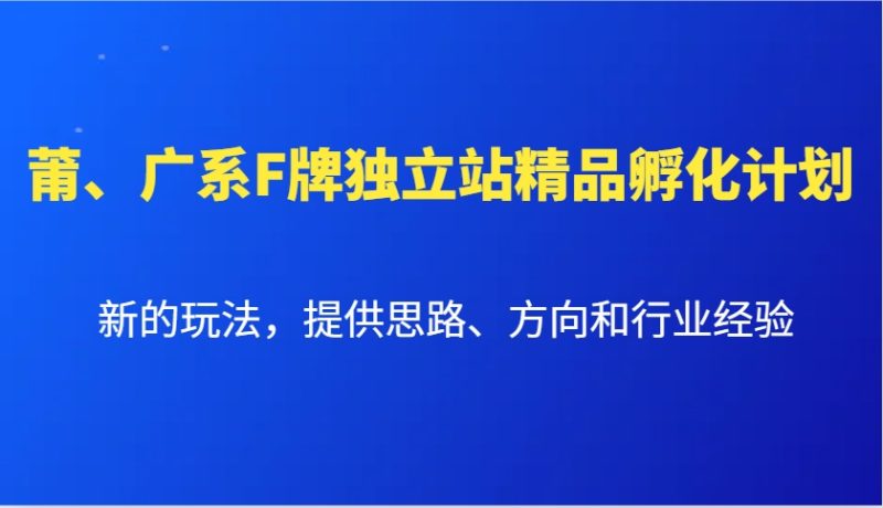 莆、广系F牌独立站精品孵化计划,新的玩法,提供思路、方向和行业经验睿集资源栈-网赚项目-副业赚钱-互联网创业-资源整合睿集资源栈