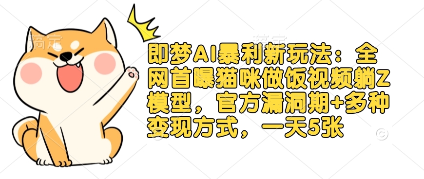 即梦AI暴利新玩法：全网首曝猫咪做饭视频躺Z模型，官方漏洞期+多种变现方式，一天5张睿集资源栈-网赚项目-副业赚钱-互联网创业-资源整合睿集资源栈