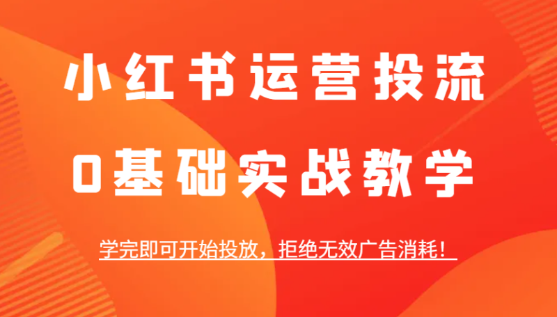 小红书运营投流,0基础实战教学,学完即可开始投放,拒绝无效广告消耗!睿集资源栈-网赚项目-副业赚钱-互联网创业-资源整合睿集资源栈