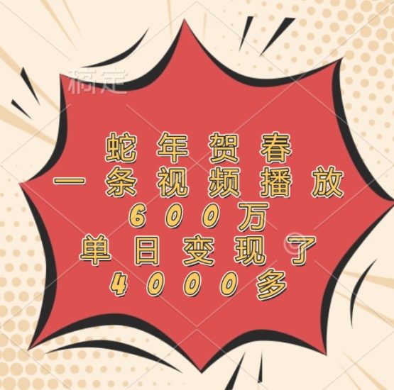 蛇年贺春,一条视频播放600万,单日变现了4000多睿集资源栈-网赚项目-副业赚钱-互联网创业-资源整合睿集资源栈