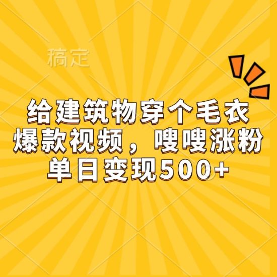 给建筑物穿个毛衣,爆款视频,嗖嗖涨粉,单日变现500+睿集资源栈-网赚项目-副业赚钱-互联网创业-资源整合睿集资源栈
