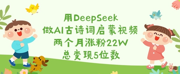 用DeepSeek做AI古诗词启蒙视频，两个月涨粉22W，总变现5位数睿集资源栈-网赚项目-副业赚钱-互联网创业-资源整合睿集资源栈
