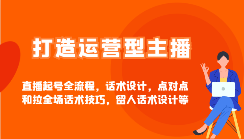 打造运营型主播直播起号全流程,话术设计,点对点和拉全场话术技巧,留人话术设计等睿集资源栈-网赚项目-副业赚钱-互联网创业-资源整合睿集资源栈
