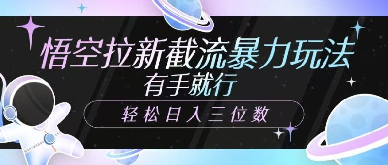 悟空拉新截流暴力玩法,有手就行,轻松日入三位数睿集资源栈-网赚项目-副业赚钱-互联网创业-资源整合睿集资源栈