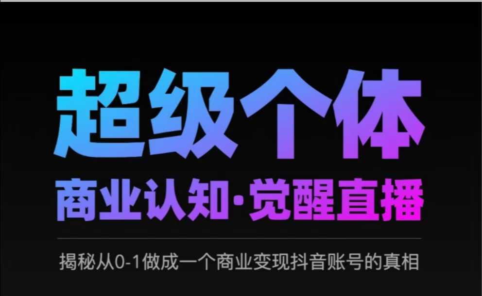 2025超级个体商业认知·觉醒直播，揭秘从0-1做成一个商业变现抖音账号的真相睿集资源栈-网赚项目-副业赚钱-互联网创业-资源整合睿集资源栈