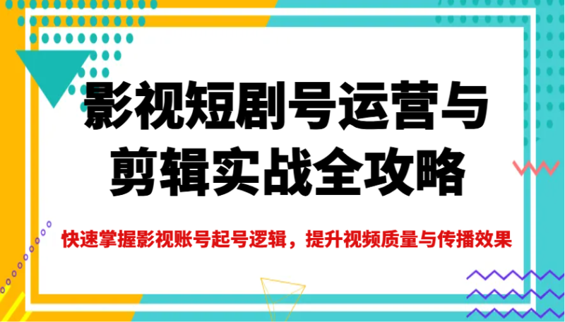 影视短剧号运营与剪辑实战全攻略,快速掌握影视账号起号逻辑,提升视频质量与传播效果睿集资源栈-网赚项目-副业赚钱-互联网创业-资源整合睿集资源栈