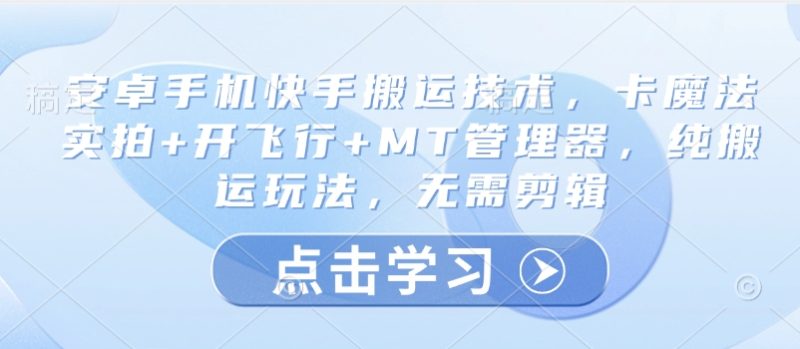 安卓手机快手搬运技术,卡魔法实拍+开飞行+MT管理器,纯搬运玩法,无需剪辑睿集资源栈-网赚项目-副业赚钱-互联网创业-资源整合睿集资源栈